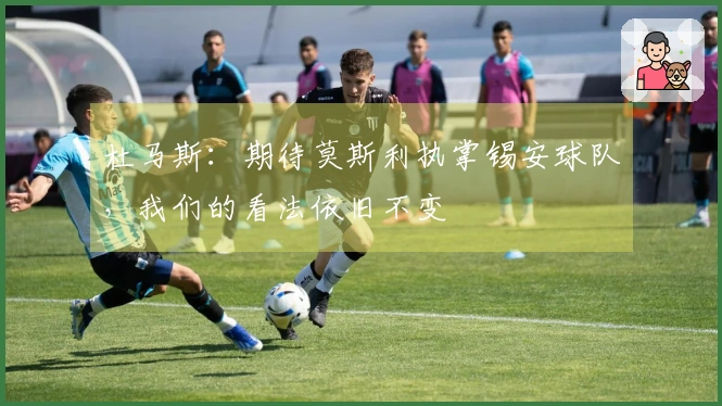 杜马斯：期待莫斯利执掌锡安球队，我们的看法依旧不变